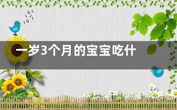 一岁3个月的宝宝吃什么辅食 3个月宝宝如何添加辅食？